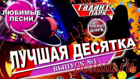 ЛУЧШАЯ ДЕСЯТКА ПЕСЕН. ТАЛАНТ ПАРК. Выпуск №1. | ТАЛАНТ ПАРК | Дзен