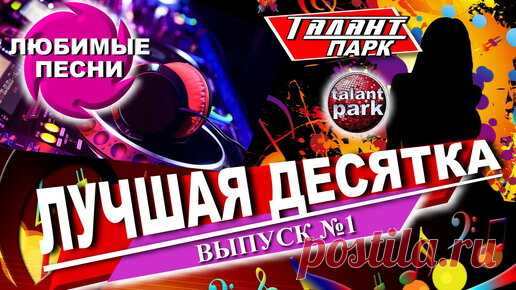 ЛУЧШАЯ ДЕСЯТКА ПЕСЕН. ТАЛАНТ ПАРК. Выпуск №1. | ТАЛАНТ ПАРК | Дзен