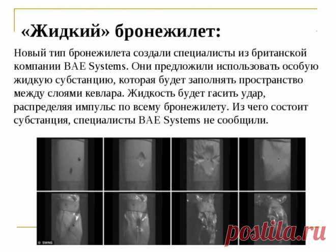 Британцы занялись разработкой “жидкого” бронежилета | Чёрт побери Британская компания BAE Systems совместно с канадской Helios Global Technologies приступила к разработке новой индивидуальной защиты для военных, которая будет существенно легче и надежнее современных видов бронежилетов. Согласно сообщению компании, новая броня будет на 45 процентов тоньше, меньше ограничивая свободу движений бойца, передает Nplus1 Современные бронежилеты делятся на несколько классов защиты....