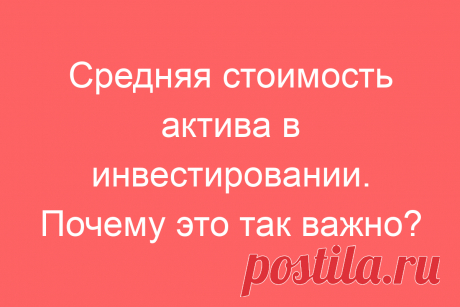 Средняя стоимость актива в инвестировании. Почему это так важно?
