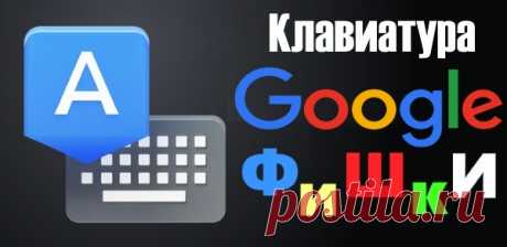 Фишки клавиатуры Google, о которых должен знать каждый
