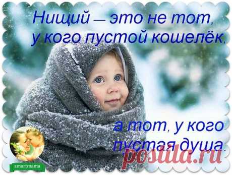 Не страшно, когда человек находится в нищете...
Страшно, когда нищета находится в человеке.
