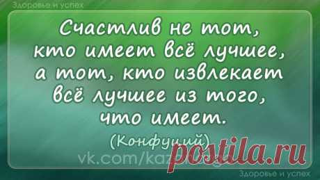 &quot;Счастлив не тот, кто имеет всё лучшее, а тот, кто извлекает всё лучшее из того, что имеет&quot;. Конфуций