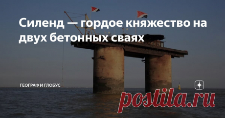 Силенд — гордое княжество на двух бетонных сваях Статья автора «Географ и глобус» в Дзене ✍: Территория этого государства представляет собой громыхающую на ветру железную платформу площадью меньше половины гектара, Две круглые железобетонные сваи...