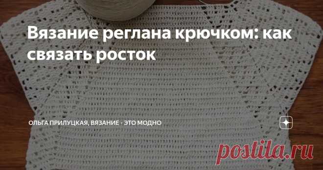 Вязание реглана крючком: как связать росток Статья автора «Ольга Прилуцкая, вязание - это модно» в Дзене ✍:   Сегодня хочу подробнее поговорить о важном моменте при вязании реглана крючком — о формировании ростка.