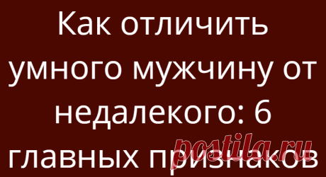 Как отличить умного мужчину от недалекого: 6 главных признаков
«Горе от ума». Так назвал свою комедию в стихах Александр Грибоедов. Но без ума жить — еще хуже. Все мои одноклассники, которые прогуливали уроки и все мои однокурсники, которые закрывали сессии за деньги — сейчас едва сводят концы с концами. Преуспевают только те, кто хорошо учился и тот, кто умеет делать что-то на уровне аса. […]
Читай дальше на сайте. Жми подробнее ➡