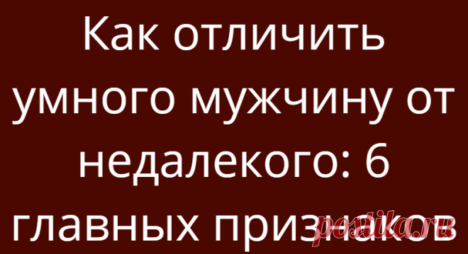 Как отличить умного мужчину от недалекого: 6 главных признаков
«Горе от ума». Так назвал свою комедию в стихах Александр Грибоедов. Но без ума жить — еще хуже. Все мои одноклассники, которые прогуливали уроки и все мои однокурсники, которые закрывали сессии за деньги — сейчас едва сводят концы с концами. Преуспевают только те, кто хорошо учился и тот, кто умеет делать что-то на уровне аса. […]
Читай дальше на сайте. Жми подробнее ➡