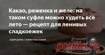 Какао, ряженка и желе: на таком суфле можно худеть все лето — рецепт для ленивых сладкоежек Статья автора ««Едим Дома» с Юлией Высоцкой» в Дзене ✍: Хотите побаловать себя вкусным и низкокалорийным десертом? Тогда этот рецепт — для вас!