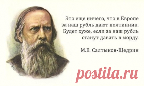 30 самых метких цитат Салтыкова-Щедрина
1. Если я усну и проснусь через сто лет и меня спросят, что сейчас происходит в России, я отвечу: пьют и воруют...
2. Чего-то хотелось: не то конституции, не то севрюжины с хреном, не то кого-нибудь ободрать.
3. Во всех странах железные дороги для передвижения служат, а у нас сверх того и для воровства.
4. Когда и какой бюрократ не был убежден, что Россия есть пирог, к которому можно свободно подходить и закусывать?
5. Российская власть должна держать сво