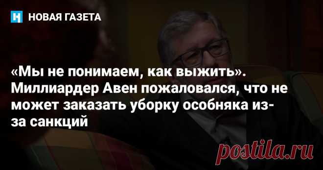 «Мы не понимаем, как выжить». Миллиардер Авен пожаловался, что не может заказать уборку особняка из-за санкций Российский миллиардер, экс-глава совета директоров Альфа-банка, Петр Авен заявил, что не знает, как выжить после внесения в санкционный список Великобритании и Евросоюза. Об этом он рассказал в интервью изданию Financial Times. 