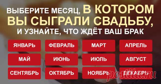 Выберите месяц, в котором вы сыграли свадьбу, и узнайте, что ждет ваш брак Скажите нам дату вашей свадьбы, а мы расскажем, как будут развиваться ваши семейные отношения!