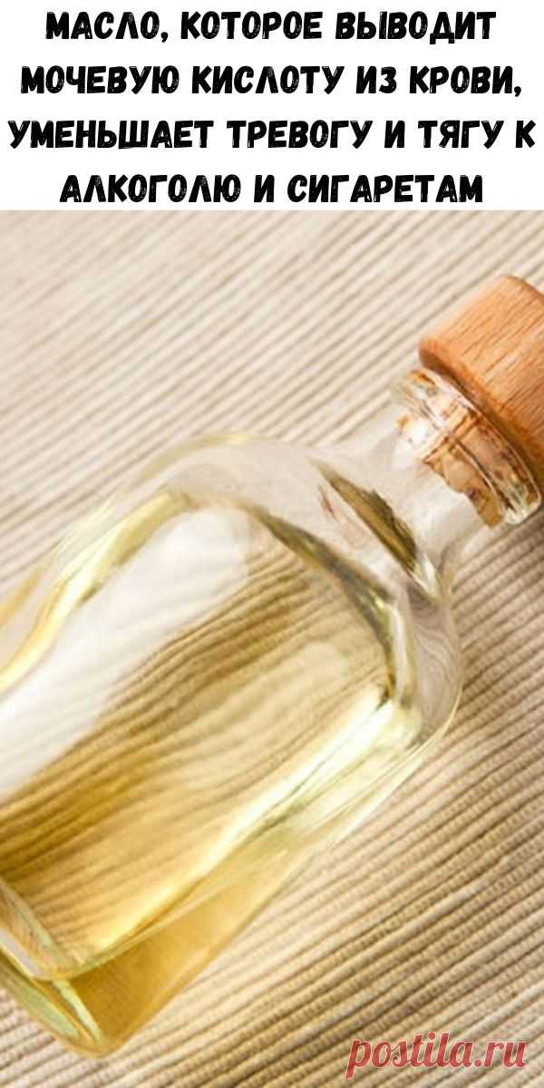 Это масло выводит мочевую кислоту, уменьшает тягу к алкоголю и сигаретам! | Всегда в форме!