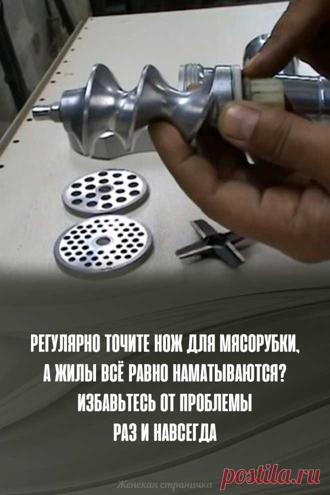Регулярно точите нож для мясорубки, а жилы всё равно наматываются? Избавьтесь от проблемы раз и навсегда