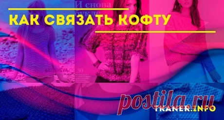 Связать кофту: как выполнить работу спицами и крючком. Вязание модных моделей и узоров. Советы начинающим: расчет пряжи, простые способы вязания.