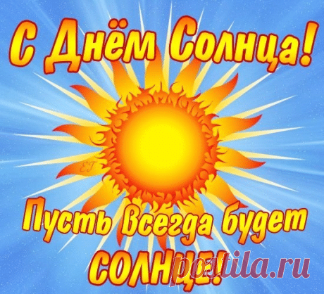 Желаю быть ярким человеком, как звезда по имени Солнце, желаю так же безустанно сиять и согревать своим теплом всех близких и друзей. С Днём Солнца. Открытки на День солнца!
