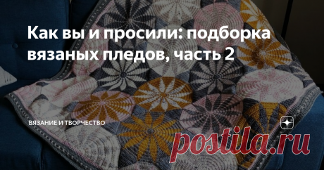 Как вы и просили: подборка вязаных пледов, часть 2 После вот этой подборки пледов, связанных спицами, в комментариях меня попросили найти еще интересных моделей и поделиться с читателями. Чем я, собственно, и занялась. В этой подборке будут варианты, связанные крючком.