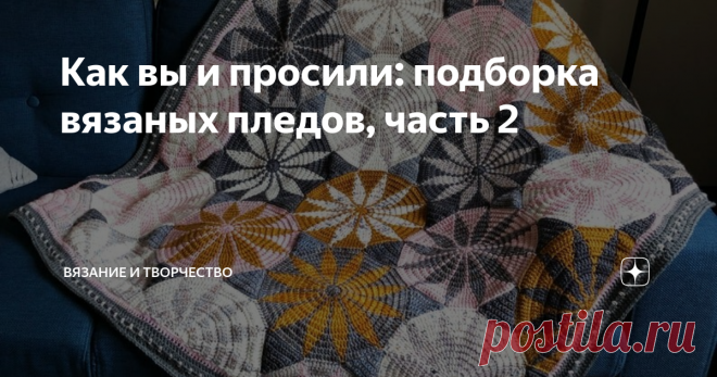 Как вы и просили: подборка вязаных пледов, часть 2 После вот этой подборки пледов, связанных спицами, в комментариях меня попросили найти еще интересных моделей и поделиться с читателями. Чем я, собственно, и занялась. В этой подборке будут варианты, связанные крючком.
