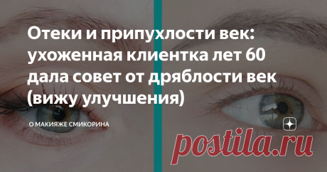 Отеки и припухлости век: ухоженная клиентка лет 60 дала совет от дряблости век (вижу улучшения) Придерживаюсь совета по уходу и питанию полгода примерно. Вижу улучшения кожи.