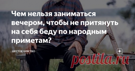 Чем нельзя заниматься вечером, чтобы не притянуть на себя беду по народным приметам? В давние времена наступление темноты пугало наших предков. Ночь они трактовали как время нечистой силы, которая пробуждается иначинает всячески вредить простым смертным. Сегодня большинство старинных предрассудков кануло в лету, однако кое-какие поверья до сих пор живы в умах обывателей.