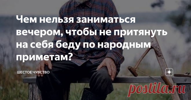 Чем нельзя заниматься вечером, чтобы не притянуть на себя беду по народным приметам? В давние времена наступление темноты пугало наших предков. Ночь они трактовали как время нечистой силы, которая пробуждается иначинает всячески вредить простым смертным. Сегодня большинство старинных предрассудков кануло в лету, однако кое-какие поверья до сих пор живы в умах обывателей.