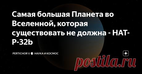 Самая большая Планета во Вселенной, которая существовать не должна - HAT-P-32b Наша Земля будет лишь крохотным спутником для этой планеты. Привет, на связи Pertichor V! Сегодня я расскажу вам о самой крупной планете, которая была обнаружена учёными в видимой вселенной. И, отчасти, поставила их в ступор - ранее считалось, что планеты с такими параметрами существовать не могут. HAT-P-32b - Самая большая планета во Вселенной Эта планета была открыта учёными в 2011 году и приз...