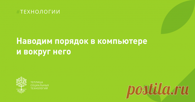 30 шагов, как привести компьютер в порядок На рабочем месте иногда случается беспорядок. В том числе внутри компьютера. Попробуем улучшить ситуацию!