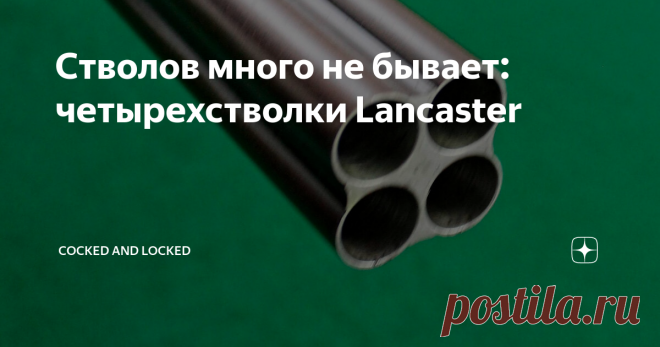 Стволов много не бывает: четырехстволки Lancaster Имя Чарльза Уильяма Ланкастера в наших краях вспоминать стали не так давно - и, естественно, только благодаря единственному его изобретению. Однако в свое время имя это в Англии, да и за ее пределами значило очень много. Сразу внесем ясность - не стоит путать Чарльза Ланкастера-отца и Чарльза Уильяма Ланкастера-сына: эта путаница из-за британской традиции называть первенца именем отца возникает