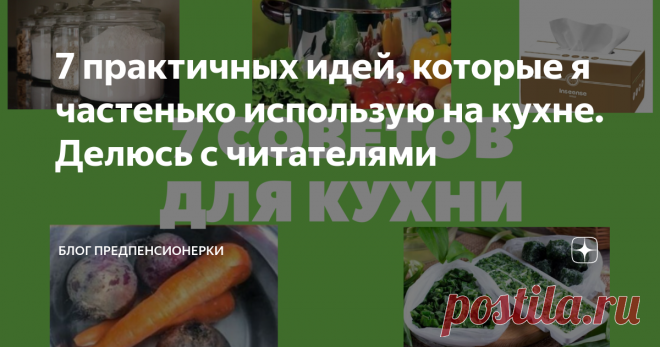 7 практичных идей, которые я частенько использую на кухне. Делюсь с читателями Все эти советы, небольшие хитрости, которые помогают мне в организации хранения вещей на кухне, в приготовлении блюд, в обработке продуктов.