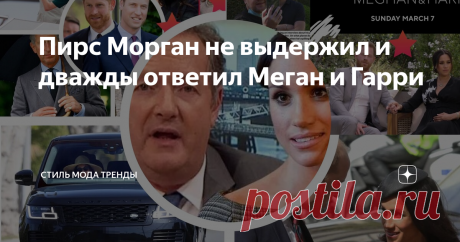 Пирс Морган не выдержил и дважды ответил Меган и Гарри телеведущий и главный критик Меган опять уточнил позиции
Золотое перо Британии, с которым я вас уже знакомила, не смог пройти мимо столь значимого скандала, как интервью Меган и Гарри американской телезвезде и каналу CBS.
Беда в том, что телеканал ITV,  на котором Пирс Морган ведет столько лет главное утреннее шоу королевства- «Доброе утро, Британия!»- выкупило права на показ интервью Сассекских
