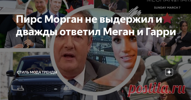Пирс Морган не выдержил и дважды ответил Меган и Гарри телеведущий и главный критик Меган опять уточнил позиции
Золотое перо Британии, с которым я вас уже знакомила, не смог пройти мимо столь значимого скандала, как интервью Меган и Гарри американской телезвезде и каналу CBS.
Беда в том, что телеканал ITV,  на котором Пирс Морган ведет столько лет главное утреннее шоу королевства- «Доброе утро, Британия!»- выкупило права на показ интервью Сассекских