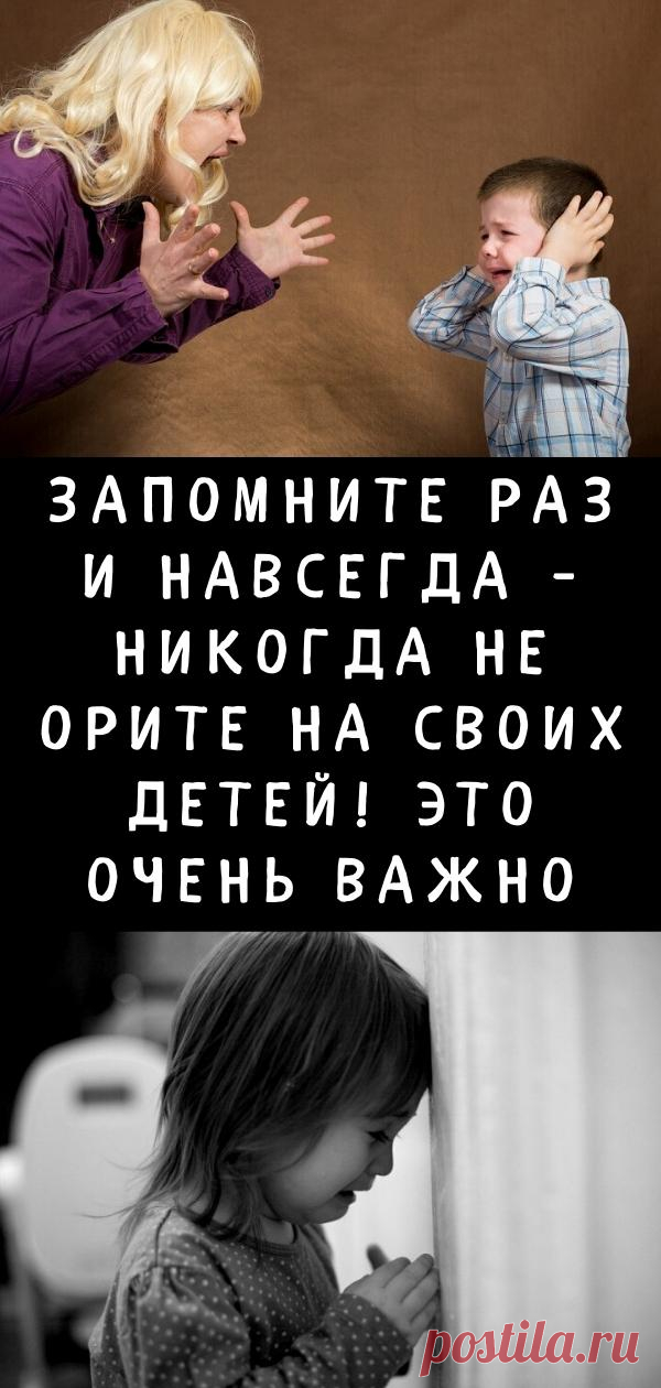 Запомните раз и навсегда - НИКОГДА не орите на своих детей! Это очень важно
