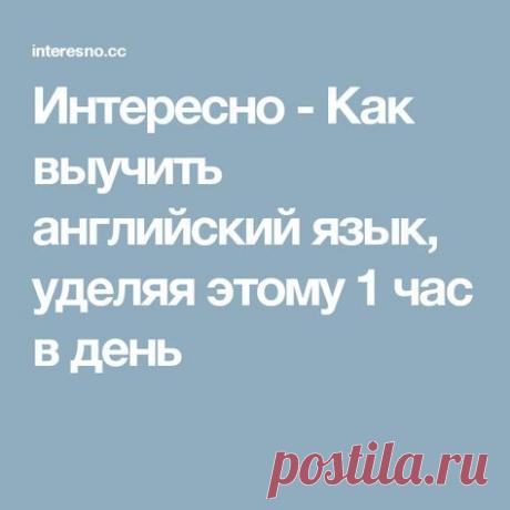 Интересно - Как выучить английский язык, уделяя этому 1 час в день