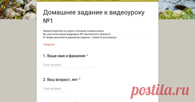 Домашнее задание к видеоуроку №1 Приветствую Вас на курсе о лечении позвоночника.
Вы уже посмотрели видеоурок №1 бесплатного тренинга. 
И теперь выполните домашнее задание - ответьте на вопросы:
