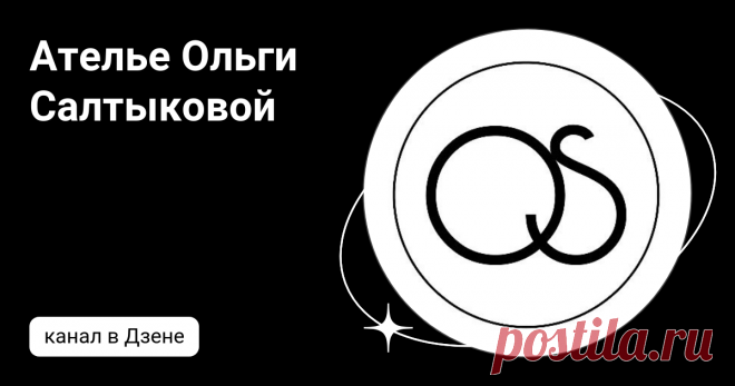 Ателье Ольги Салтыковой | Дзен