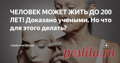 ЧЕЛОВЕК МОЖЕТ ЖИТЬ ДО 200 ЛЕТ! Доказано учеными. Но что для этого делать? "Средняя продолжительность жизни увеличивается
на два с половиной года каждое десятилетие,
а это на 25 лет каждый век!"
Джеймс Уопел