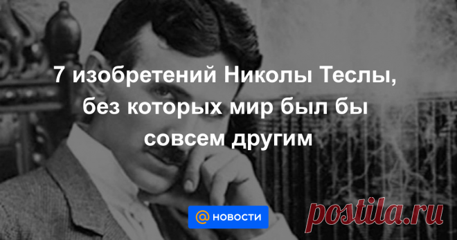 7 изобретений Николы Теслы, без которых мир был бы совсем другим года, родился сербско-американский инженер и изобретатель Никола Тесла. У гениального ученого насчитывается больше 700 изобретений и патентов. Некоторые из его идей изменили мир, а другие предвосхитили изобретения будущего. В нашей подборке — о...