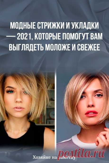 Модные стрижки и укладки — 2021, которые помогут вам выглядеть моложе и свежее