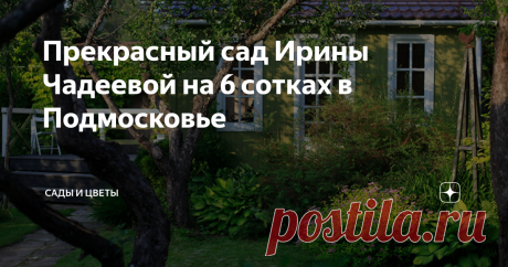 Прекрасный сад Ирины Чадеевой на 6 сотках в Подмосковье С Ириной Чадеевой я сначала познакомился в живом журнале, а потом стал подписчиком ее канала "Хюгге на шести сотках" на Яндекс-дзене. Удивительно, как на такой маленькой территории  можно создать столь красивый сад! Впрочем, слово его хозяйке.