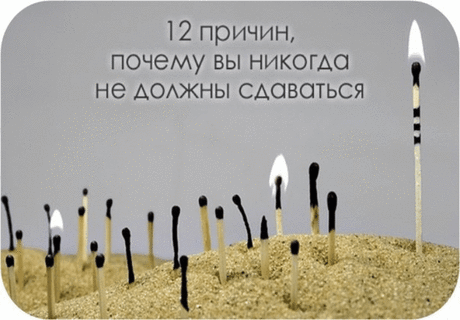 12 причин, почему вы никогда не должны сдаваться! Закрепите себе на стену и просматривайте, когда особенно необходима будет мотивация. 
 
1. Пока вы живы, все возможно 
Единственной уважительной причиной, по которой вы можете сдаться, является ваша смерть. До тех пор, пока вы живы (здоровы и свободны), у вас есть выбор, чтобы совершать попытки до окончательного успеха. 
2. Будьте реалистами 
Вероятность освоения чего-то с первого раза очень мала. Все требует времени, чтобы...