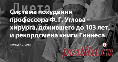 Система похудения профессора Ф. Г. Углова – хирурга, дожившего до 103 лет, и рекордсмена книги Гиннеса Профессор Углов прожил до 103 лет, оставаясь трудоспособным, энергичным и стройным. Его имя известно не только тем, что он спас тысячи людей, но еще и благодаря его умению поддерживать себя в отличной физической форме. Как ему удавалось всегда оставаться стройным? Об этом подробнее в сегодняшней статье!
Система похудения профессора Ф. Г. Углова – хирурга, дожившего до 103...