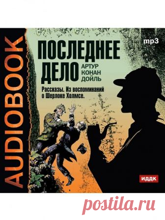 Последнее дело. Рассказы. Из воспоминаний о Шерлоке Холмсе (Аудиокнига) - автор Артур Конан Дойл
