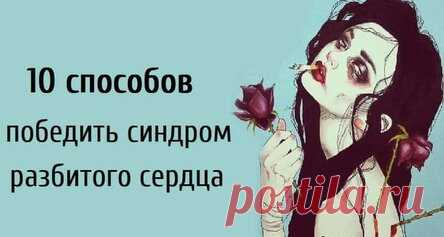 10 способов победить синдром разбитого сердца