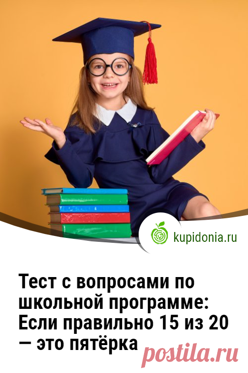 Тест с вопросами по школьной программе: Если правильно 15 из 20 — это пятёрка. Давайте сегодня вернёмся в школу и вспомним, чему нас учили там. Для этого мы подготовили интересный тест.