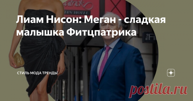Лиам Нисон: Меган - сладкая малышка Фитцпатрика Кто такой этот Фитцпатрик? Знаменитый американский отельер, который застроил Нью-Йорк своими роскошными и попроще отелями ( не только же Хилтонам радоваться). Джон —один из влиятельнейших бизнесменов, который финансирует президентские и некоторые губернаторские кампании. К примеру, Фитцпатрик помогал Биллу Клинтону, а потом и Хиллари в ее президентской гонке. Джон любит кино. Не зря он назвал свой пентхаус в честь Лиама Нисон...