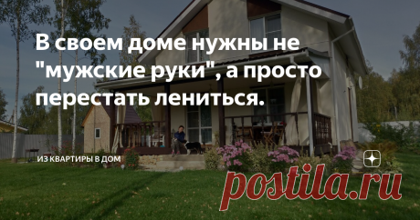 В своем доме нужны не "мужские руки", а просто перестать лениться. В комментариях к статьям довольно часто вижу популярное мнение - "в своем доме обязательно нужны мужские руки". Для меня звучит довольно странно, считаю "мужские руки" нужны везде - в квартире и доме в равной степени, причем тут дом?
Это какой-то дремучий стереотип из прошлого, когда жизнь в своем доме, ассоциировалось с деревенской избой в лесной глуши. Печь растопи, дрова наруби, воды из