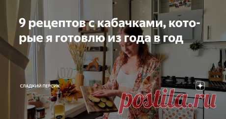 9 рецептов с кабачками, которые я готовлю из года в год Статья автора «Сладкий Персик» в Дзене ✍: Лето так быстро пролетает, вы это тоже заметили?