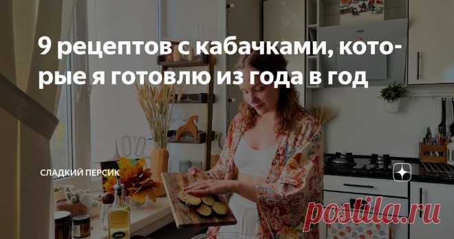 9 рецептов с кабачками, которые я готовлю из года в год Статья автора «Сладкий Персик» в Дзене ✍: Лето так быстро пролетает, вы это тоже заметили?