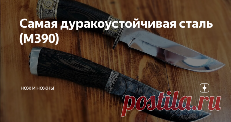 Самая дуракоустойчивая сталь (М390) Сталь инструментальная ,коррозионно–стойкая, порошковая.
Данный материал широко используется в промышленности для производства сверл, а так же из нее делают хирургические инструменты.