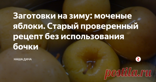Заготовки на зиму: моченые яблоки. Старый проверенный рецепт без использования бочки Марина наша аппетитом не обделена, токсикозом, пардон за подробности, не страдает. Вот и ходит каждый день с новыми пожеланиями – то помидоры соленые жует без конца, то творожки покупные в баночках красивых. А сегодня пришла и тоскливо жалуется – хочу, бает, яблок моченых. Такие, чтобы ядреные, остренькие, и твердые. Как мама в деревне раньше делала, говорит…