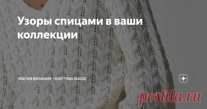 Узоры спицами в ваши коллекции Схемы и видео мастер классы  Подборка интересных узоров спицами на любой вкус, для любых вязаных изделий. Многие интернет-магазины выставляют на продажу вязаные изделия. Стоимость моделей известных дизайнеров и брендов порой доходит до умопомрачительных цен. Но нам, рукодельницам-трудяжкам, не грозит разорение кошельков, ведь мы и сами можем связать такую вещь. А если добавить немного фантазии, то можно и посоперничать с законодателями мод. П...